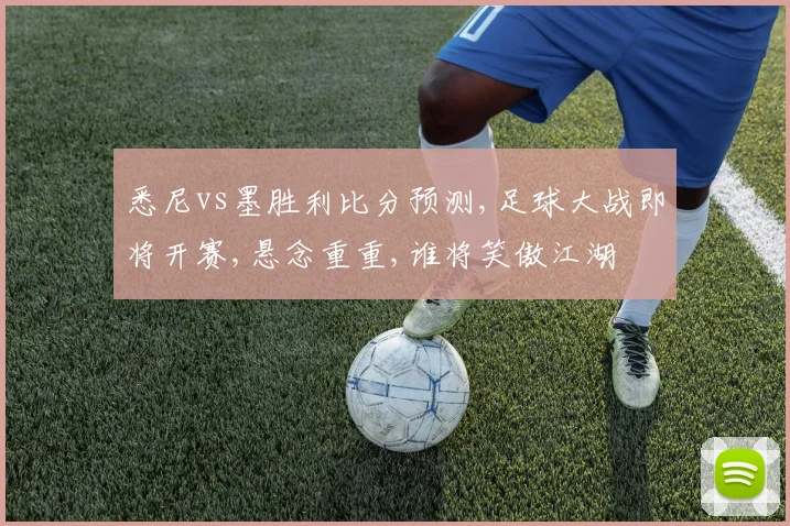 悉尼vs墨胜利比分预测,足球大战即将开赛,悬念重重,谁将笑傲江湖