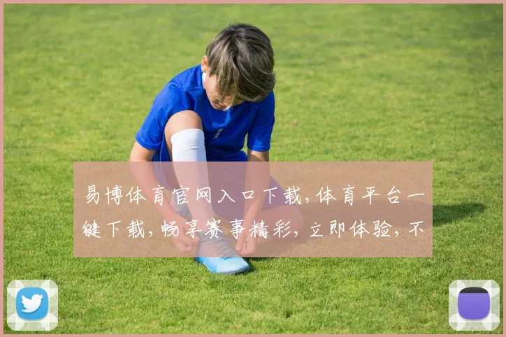 易博体育官网入口下载,体育平台一键下载,畅享赛事精彩,立即体验,不容错过,。