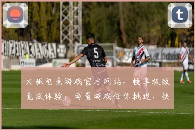 火狐电竞游戏官方网站，畅享极致竞技体验，海量游戏任你挑逗，快来加入吧
