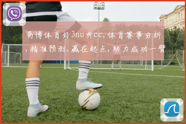 易博体育好3nu典cc,体育赛事分析,精准预测,赢在起点,助力成功一臂之力。