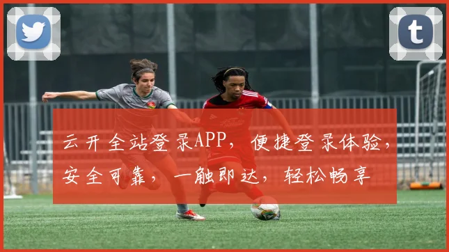云开全站登录APP，便捷登录体验，安全可靠，一触即达，轻松畅享